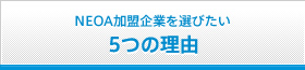 ＮＥＯＡ加盟企業を選びたい ５つの理由