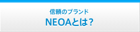 信頼のブランド ＮＥＯＡとは？