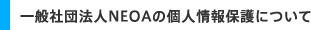 一般社団法人ＮＥＯＡの個人情報保護について